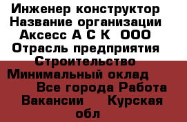 Инженер-конструктор › Название организации ­ Аксесс-А.С.К, ООО › Отрасль предприятия ­ Строительство › Минимальный оклад ­ 35 000 - Все города Работа » Вакансии   . Курская обл.